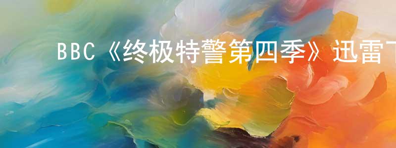 曹津津的动漫综艺大全,BBC《终极特警第四季》迅雷下载/在线观看/百度云-犯罪/历史载-美剧天堂